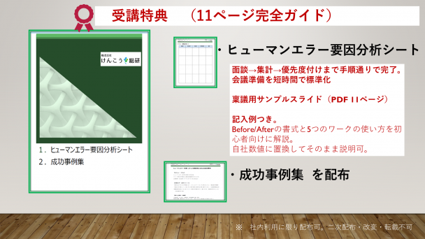 受講特典：ヒューマンエラー要因分析シート（Excel雛形）と稟議用サンプルスライド（PDF11ページ）。記入例と手順つきで初心者でも5つのワークを完遂。社内利用のみ配布可